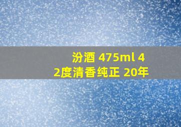 汾酒 475ml 42度清香纯正 20年